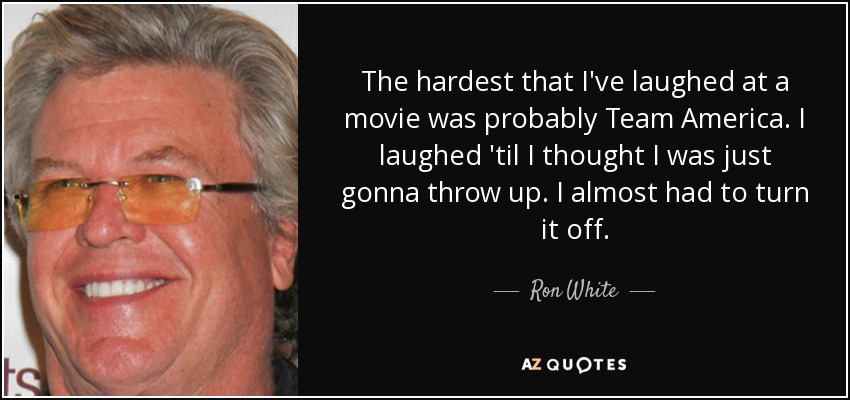 quote-the-hardest-that-i-ve-laughed-at-a-movie-was-probably-team-america-i-laughed-til-i-thought-ron-white-31-33-87.jpg