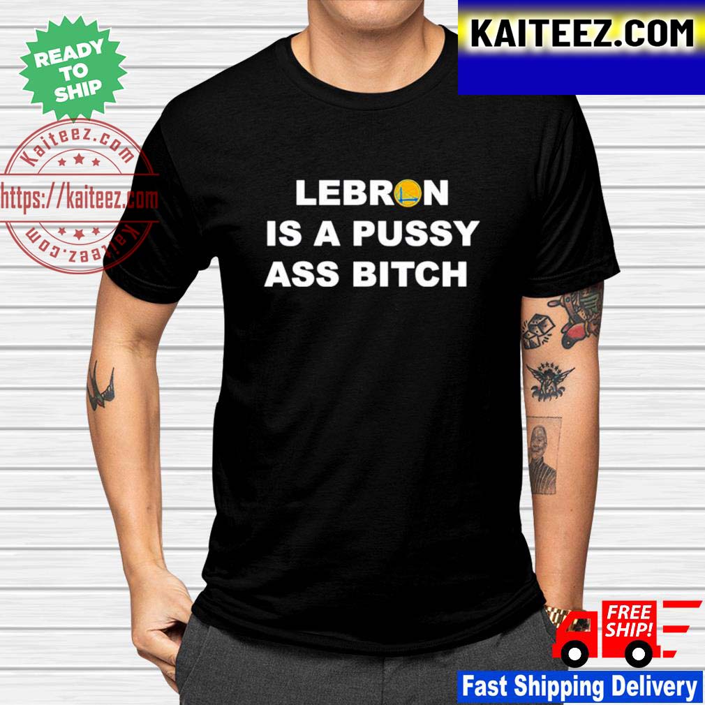 Lebron-is-a-pussy-ass-bitch-shirt_46326992-1.jpg