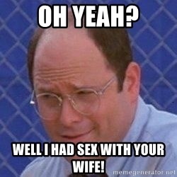 oh-yeah-well-i-had-sex-with-your-wife.jpg