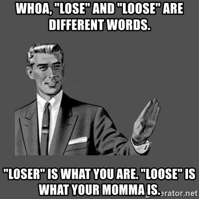 whoa-lose-and-loose-are-different-words-loser-is-what-you-are-loose-is-what-your-momma-is.jpg