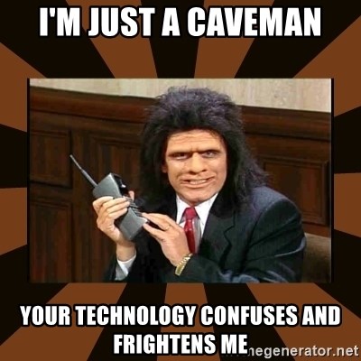 im-just-a-caveman-your-technology-confuses-and-frightens-me.jpg